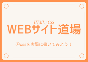 Webサイト作成道場④　〜cssを実際に書いてみよう！〜